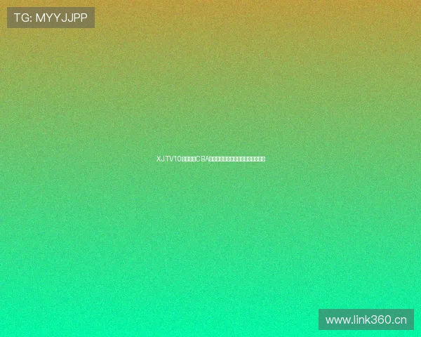 XJTV10高清直播CBA赛事精彩呈现全程无缝追踪篮球盛宴